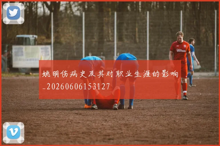 姚明伤病史及其对职业生涯的影响_20260606153127