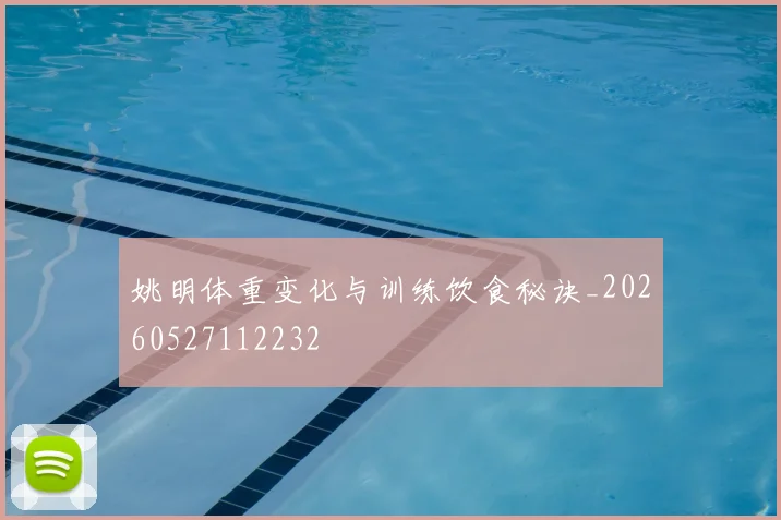 姚明体重变化与训练饮食秘诀_20260527112232