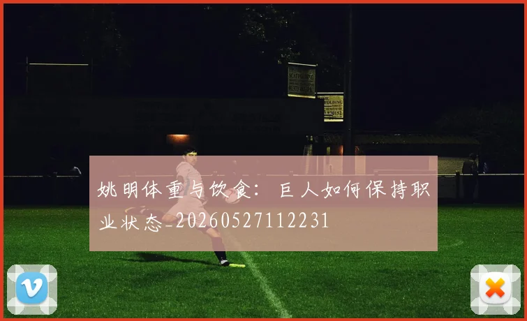 姚明体重与饮食:巨人如何保持职业状态_20260527112231